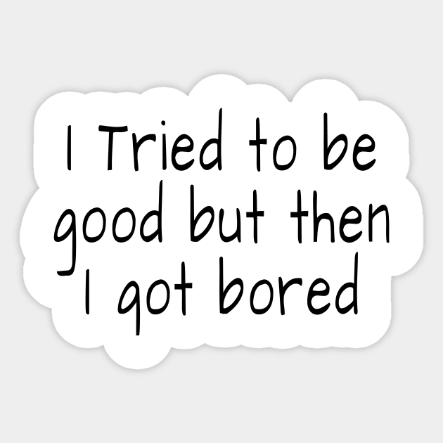 I tried to be good but then I got bored Sticker by crazytshirtstore